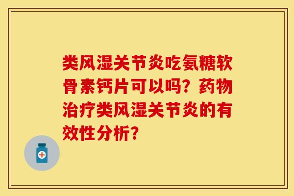 类风湿关节炎吃氨糖软骨素钙片可以吗？药物治疗类风湿关节炎的有效性分析？