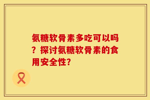 氨糖软骨素多吃可以吗？探讨氨糖软骨素的食用安全性？