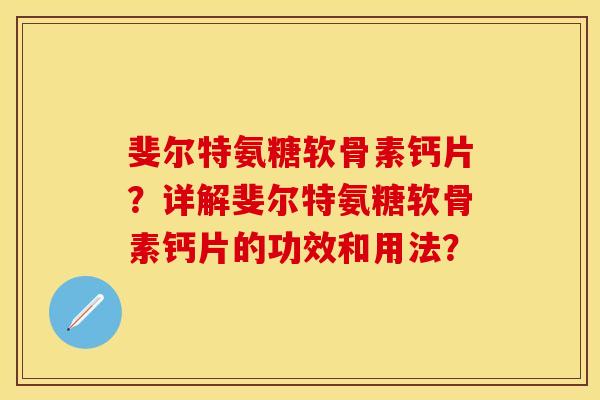 斐尔特氨糖软骨素钙片？详解斐尔特氨糖软骨素钙片的功效和用法？