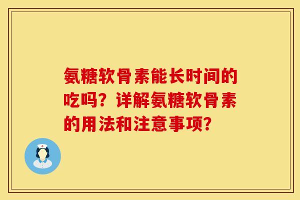 氨糖软骨素能长时间的吃吗?详解氨糖软骨素的用法和注意事项? 氨糖软骨素能长时间的吃吗?详解氨糖软骨素的用法和注意事项?