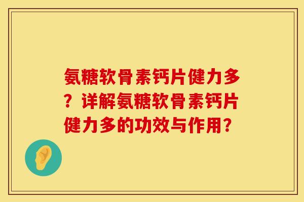 氨糖软骨素钙片健力多?详解氨糖软骨素钙片健力多的功效与作用? 氨糖软骨素钙片健力多?详解氨糖软骨素钙片健力多的功效与作用?