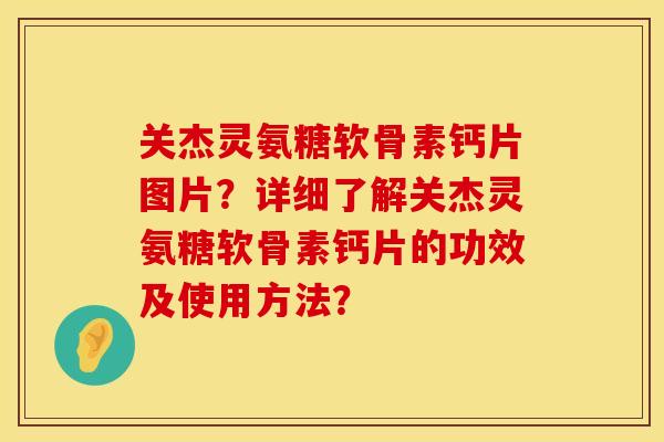 关杰灵氨糖软骨素钙片图片？详细了解关杰灵氨糖软骨素钙片的功效及使用方法？