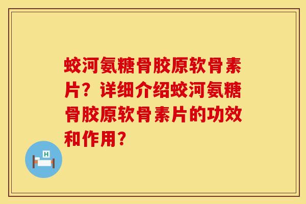 蛟河氨糖骨胶原软骨素片？详细介绍蛟河氨糖骨胶原软骨素片的功效和作用？