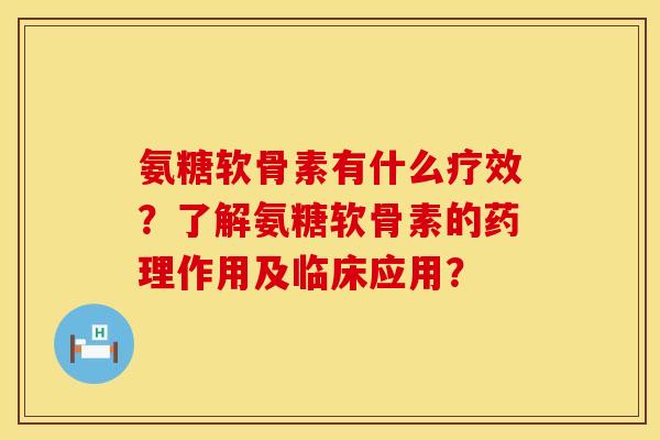 氨糖软骨素有什么疗效?了解氨糖软骨素的药理作用及临床应用?