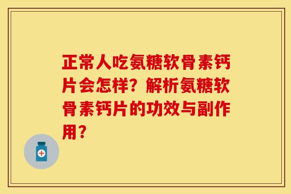 正常人吃氨糖软骨素钙片会怎样？解析氨糖软骨素钙片的功效与副作用？