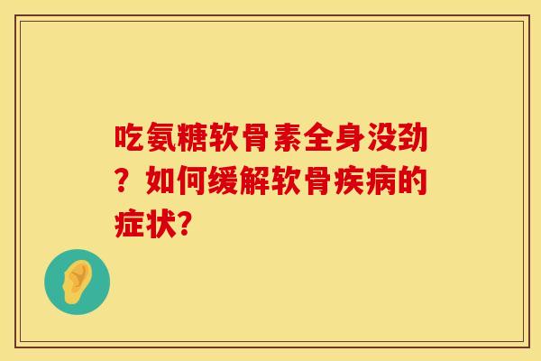 吃氨糖软骨素全身没劲?如何缓解软骨疾病的症状?