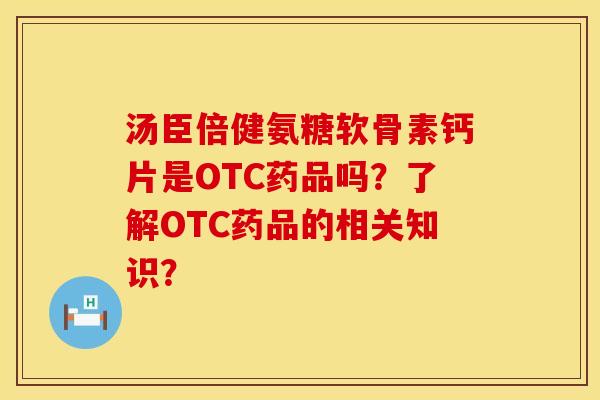 汤臣倍健氨糖软骨素钙片是OTC药品吗?了解OTC药品的相关知识?