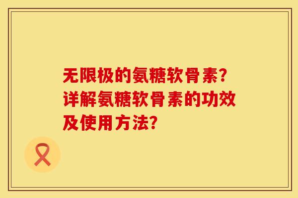 无限极的氨糖软骨素?详解氨糖软骨素的功效及使用方法?