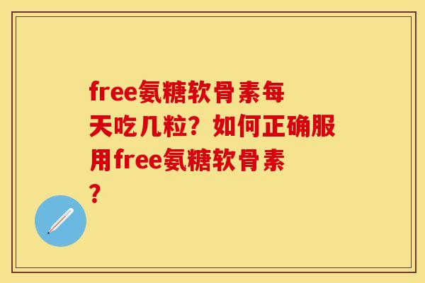 free氨糖软骨素每天吃几粒？如何正确服用free氨糖软骨素？
