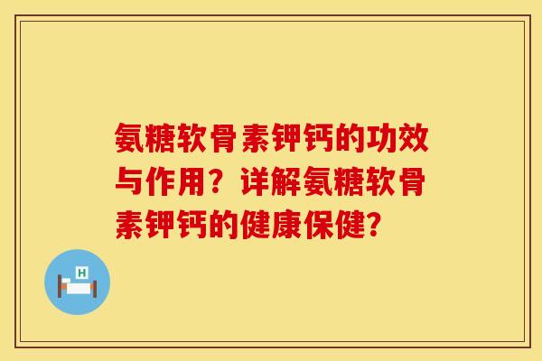 氨糖软骨素钾钙的功效与作用？详解氨糖软骨素钾钙的健康保健？