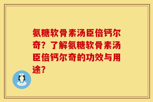 氨糖软骨素汤臣倍钙尔奇？了解氨糖软骨素汤臣倍钙尔奇的功效与用途？