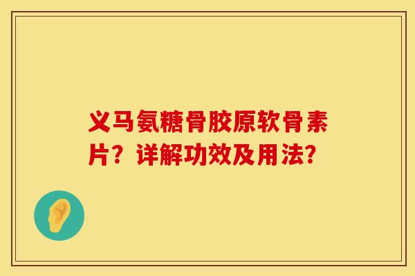 义马氨糖骨胶原软骨素片？详解功效及用法？