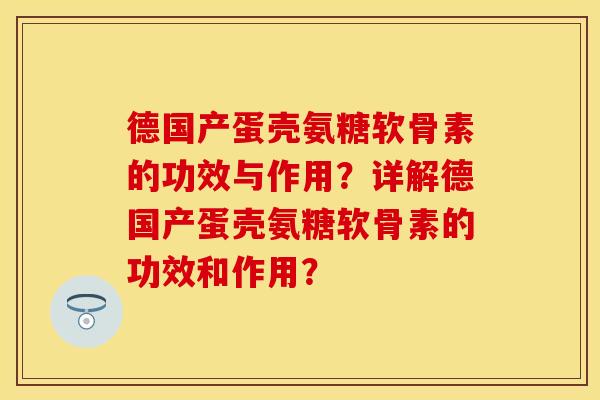 德国产蛋壳氨糖软骨素的功效与作用？详解德国产蛋壳氨糖软骨素的功效和作用？