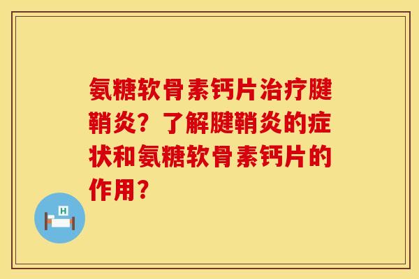 氨糖软骨素钙片治疗腱鞘炎？了解腱鞘炎的症状和氨糖软骨素钙片的作用？