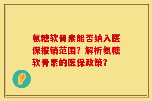 氨糖软骨素能否纳入医保报销范围？解析氨糖软骨素的医保政策？