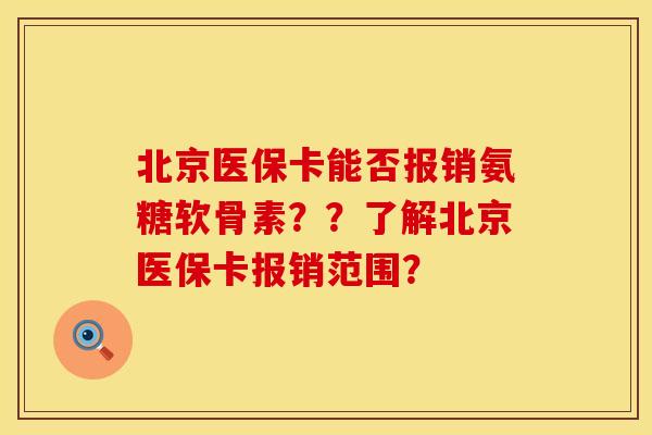 北京医保卡能否报销氨糖软骨素？？了解北京医保卡报销范围？