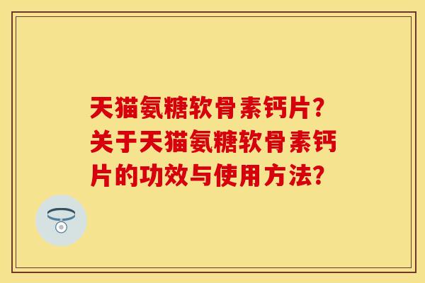 天猫氨糖软骨素钙片？关于天猫氨糖软骨素钙片的功效与使用方法？