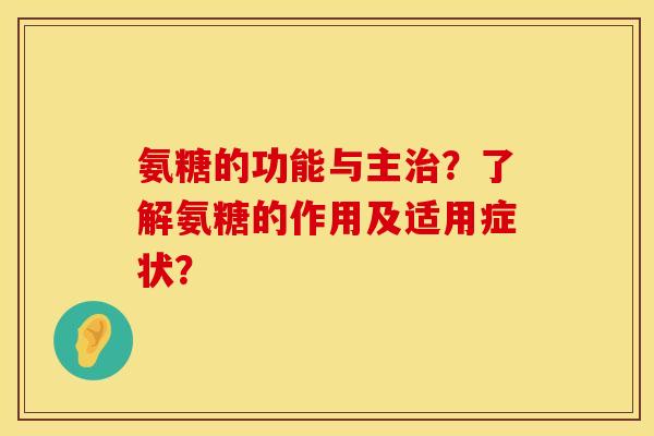 氨糖的功能与主?了解氨糖的作用及适用症状? 氨糖的功能与主?了解氨糖的作用及适用症状?