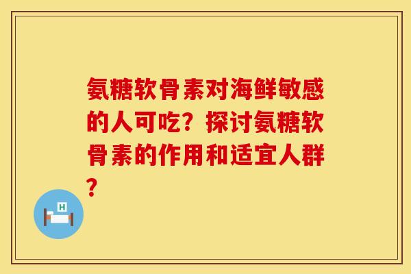 氨糖软骨素对海鲜敏感的人可吃?探讨氨糖软骨素的作用和适宜人群?
