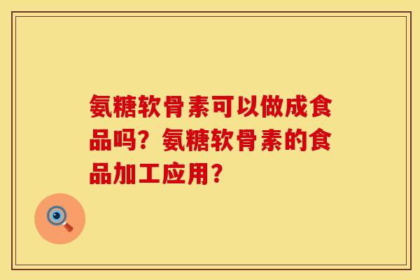 氨糖软骨素可以做成食品吗？氨糖软骨素的食品加工应用？