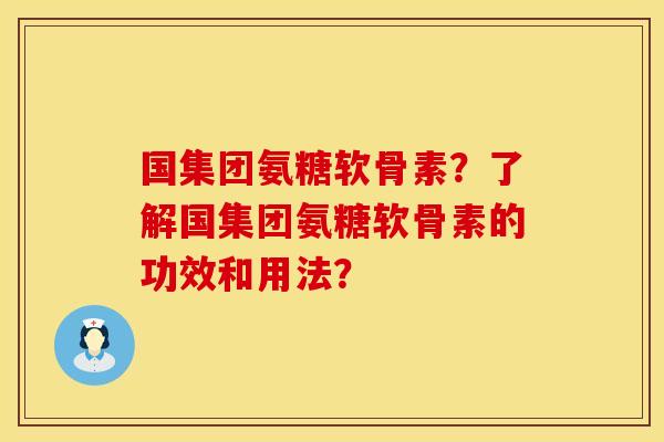 国集团氨糖软骨素？了解国集团氨糖软骨素的功效和用法？