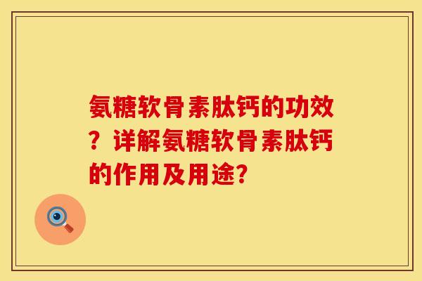 氨糖软骨素肽钙的功效？详解氨糖软骨素肽钙的作用及用途？