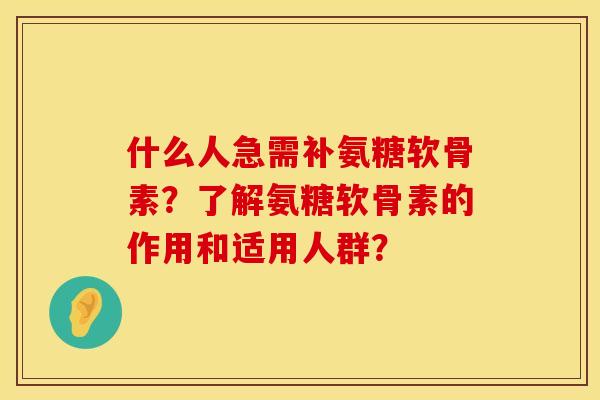 什么人急需补氨糖软骨素?了解氨糖软骨素的作用和适用人群?