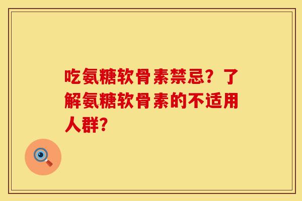 吃氨糖软骨素禁忌？了解氨糖软骨素的不适用人群？