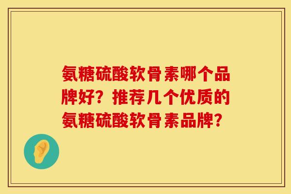 氨糖硫酸软骨素哪个品牌好？推荐几个优质的氨糖硫酸软骨素品牌？