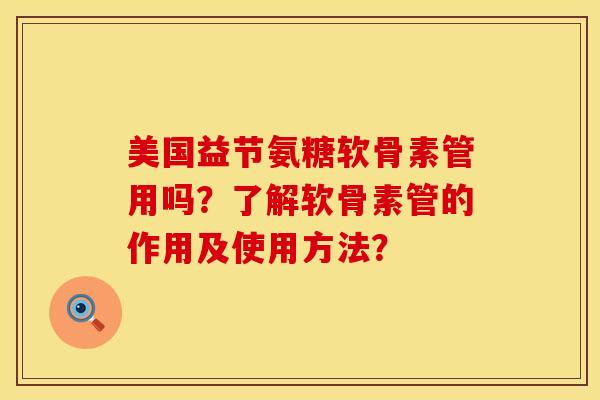 美国益节氨糖软骨素管用吗？了解软骨素管的作用及使用方法？
