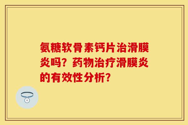 氨糖软骨素钙片吗?的有效性分析? 氨糖软骨素钙片吗?的有效性分析?