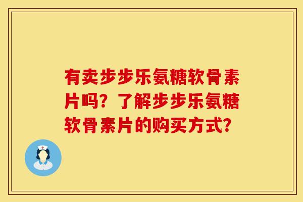 有卖步步乐氨糖软骨素片吗？了解步步乐氨糖软骨素片的购买方式？