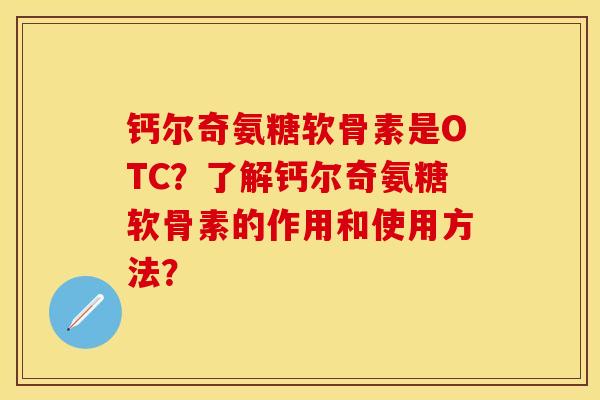 钙尔奇氨糖软骨素是OTC?了解钙尔奇氨糖软骨素的作用和使用方法? 钙尔奇氨糖软骨素是OTC?了解钙尔奇氨糖软骨素的作用和使用方法?