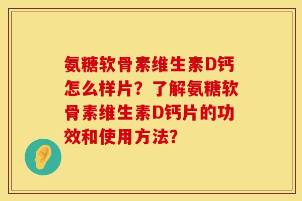 氨糖软骨素维生素D钙怎么样片？了解氨糖软骨素维生素D钙片的功效和使用方法？