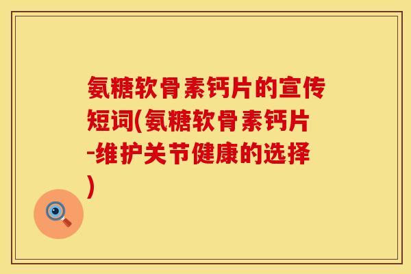 氨糖软骨素钙片的宣传短词(氨糖软骨素钙片-维护关节健康的选择) 氨糖软骨素钙片的宣传短词(氨糖软骨素钙片-维护关节健康的选择)