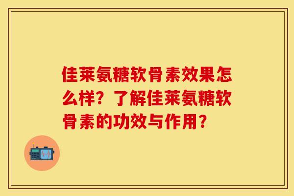 佳莱氨糖软骨素效果怎么样?了解佳莱氨糖软骨素的功效与作用? 佳莱氨糖软骨素效果怎么样?了解佳莱氨糖软骨素的功效与作用?