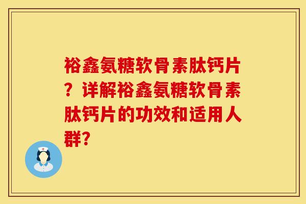 裕鑫氨糖软骨素肽钙片?详解裕鑫氨糖软骨素肽钙片的功效和适用人群? 裕鑫氨糖软骨素肽钙片?详解裕鑫氨糖软骨素肽钙片的功效和适用人群?