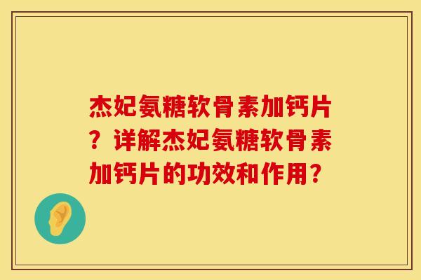 杰妃氨糖软骨素加钙片？详解杰妃氨糖软骨素加钙片的功效和作用？