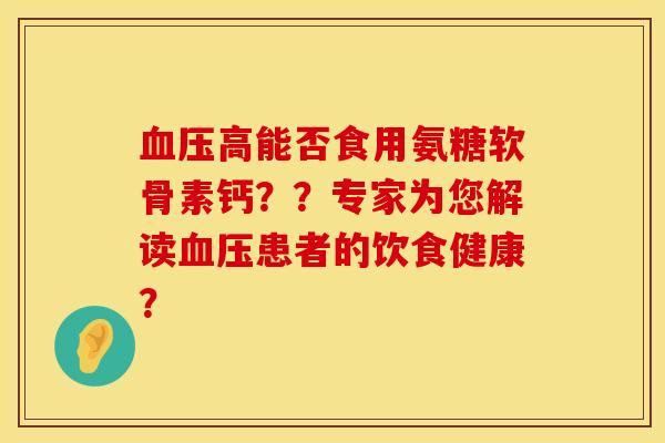 高能否食用氨糖软骨素钙??专家为您解读患者的饮食健康? 高能否食用氨糖软骨素钙??专家为您解读患者的饮食健康?