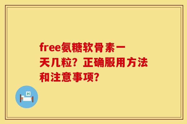 free氨糖软骨素一天几粒？正确服用方法和注意事项？