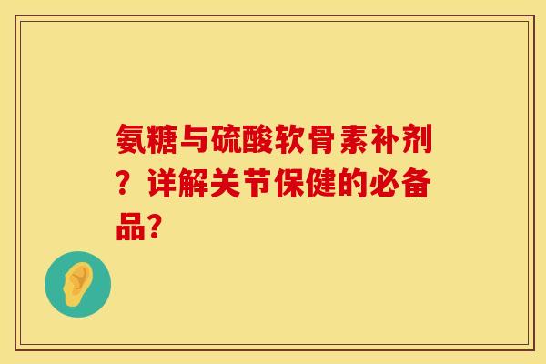 氨糖与硫酸软骨素补剂?详解关节保健的必备品? 氨糖与硫酸软骨素补剂?详解关节保健的必备品?