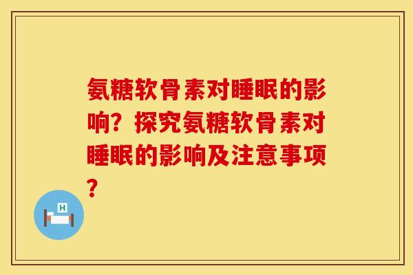 氨糖软骨素对的影响？探究氨糖软骨素对的影响及注意事项？