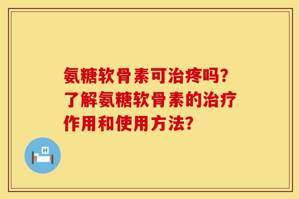 氨糖软骨素可疼吗?了解氨糖软骨素的作用和使用方法? 氨糖软骨素可疼吗?了解氨糖软骨素的作用和使用方法?