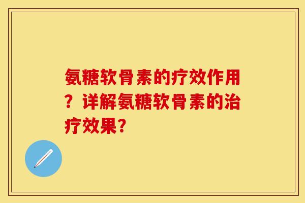 氨糖软骨素的疗效作用?详解氨糖软骨素的治疗效果?