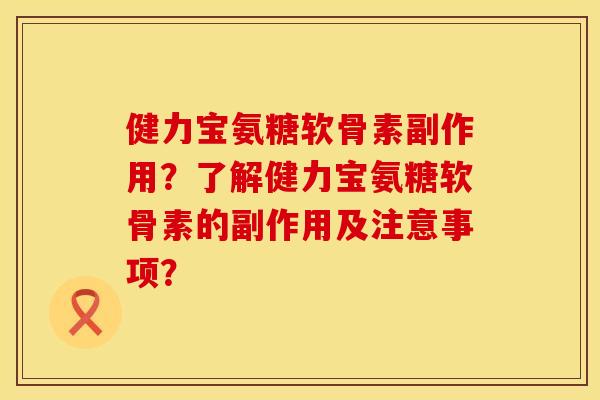 健力宝氨糖软骨素副作用?了解健力宝氨糖软骨素的副作用及注意事项?