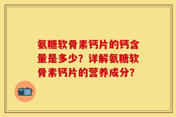 氨糖软骨素钙片的钙含量是多少?详解氨糖软骨素钙片的营养成分?