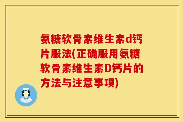 氨糖软骨素维生素d钙片服法(正确服用氨糖软骨素维生素D钙片的方法与注意事项) 氨糖软骨素维生素d钙片服法(正确服用氨糖软骨素维生素D钙片的方法与注意事项)