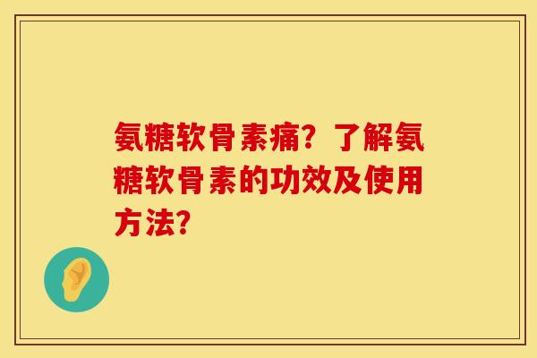 氨糖软骨素痛?了解氨糖软骨素的功效及使用方法?