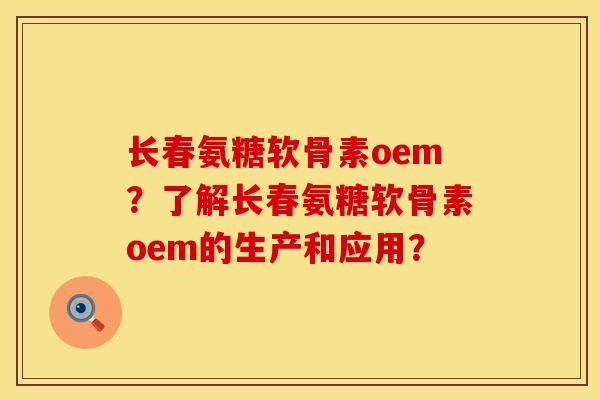 长春氨糖软骨素oem?了解长春氨糖软骨素oem的生产和应用? 长春氨糖软骨素oem?了解长春氨糖软骨素oem的生产和应用?