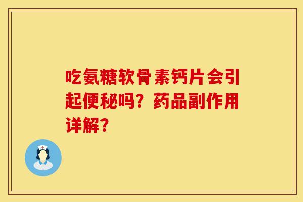 吃氨糖软骨素钙片会引起吗?药品副作用详解? 吃氨糖软骨素钙片会引起吗?药品副作用详解?